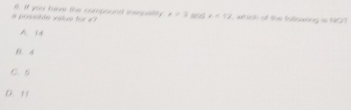 If you have the compound inequallty x>3
a possíble value for and x<12</tex> , which of the following is NOT
A. 14
B. A
11