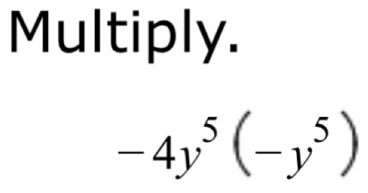 Multiply.
-4y^5(-y^5)