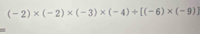 (-2)* (-2)* (-3)* (-4)/ [(-6)* (-9)]
=