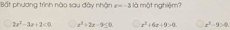 Bất phương trình nào sau đây nhận x=-3 là một nghiệm?
2x^2-3x+2<0</tex>. x^2+2x-9≤ 0. x^2+6x+9>0. x^2-9>0.