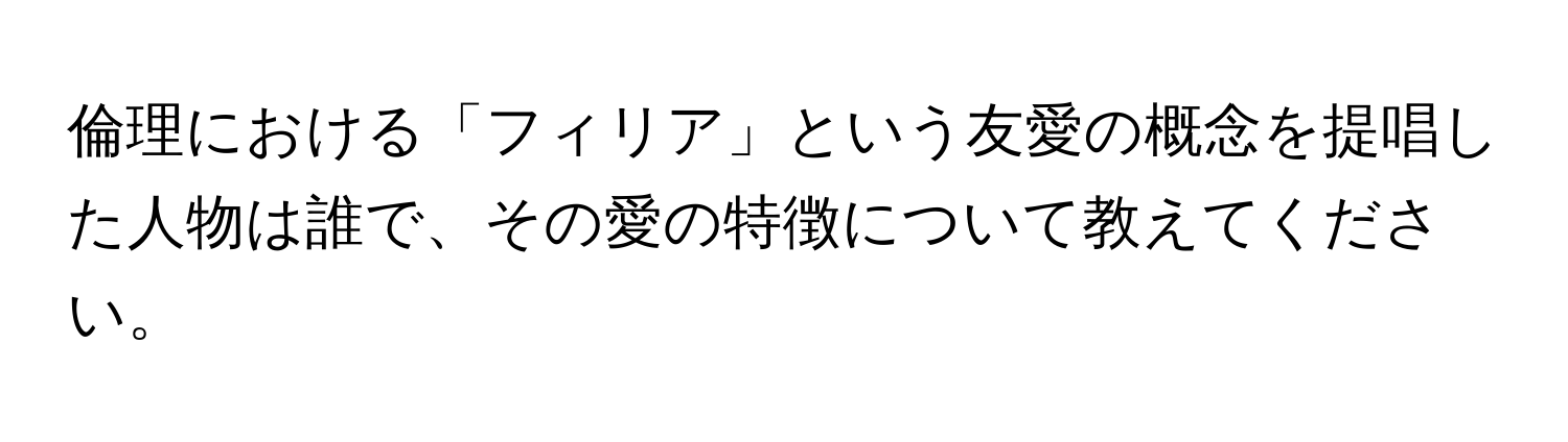 倫理における「フィリア」という友愛の概念を提唱した人物は誰で、その愛の特徴について教えてください。