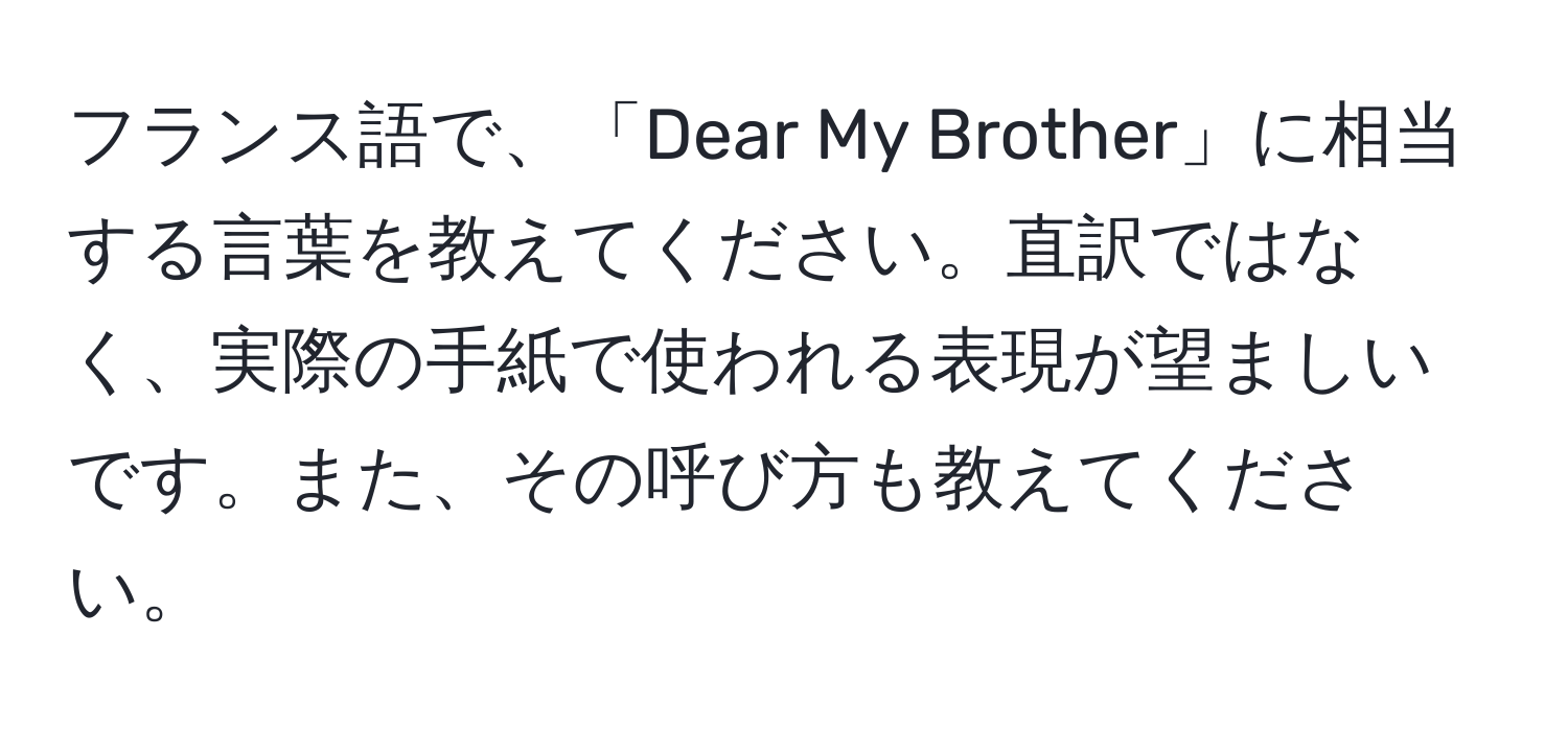 フランス語で、「Dear My Brother」に相当する言葉を教えてください。直訳ではなく、実際の手紙で使われる表現が望ましいです。また、その呼び方も教えてください。