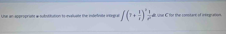 Use an appropriate α -substitution to evaluate the indefinite integral ∈t (7+ 1/t )^2 1/t^2 dt. Use C for the constant of integration.