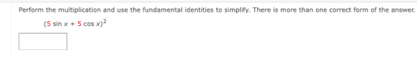 Perform the multiplication and use the fundamental identities to simplify. There is more than one correct form of the answer.
(5sin x+5cos x)^2