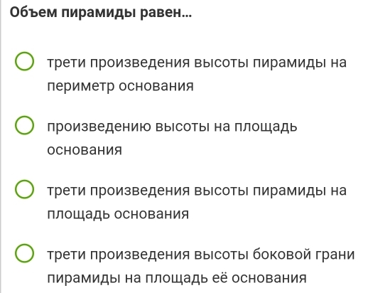 Объем пирамидыΙ равен...
трети произведения высоты пирамидыΙ на
периметр основания
произведению высотыι на плошадь
основания
трети произведения высоты пирамидыΙ на
плоШадь основания
Трети πроизведения высотыΙ боковой грани
пирамидыΙ на πлощадь её основания