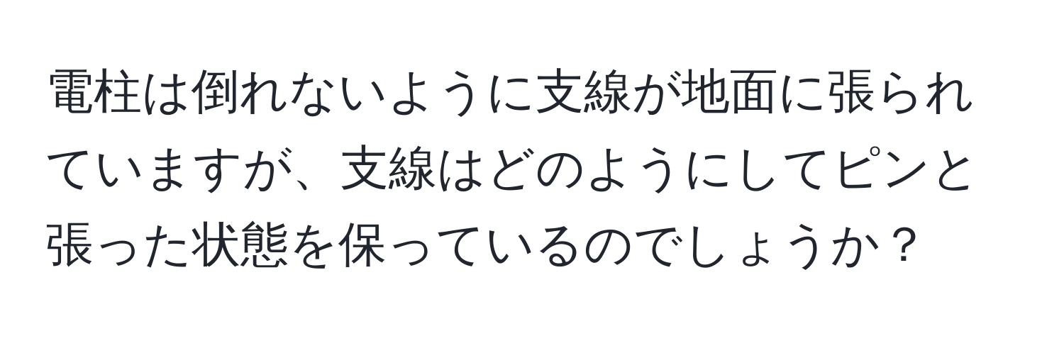 電柱は倒れないように支線が地面に張られていますが、支線はどのようにしてピンと張った状態を保っているのでしょうか？