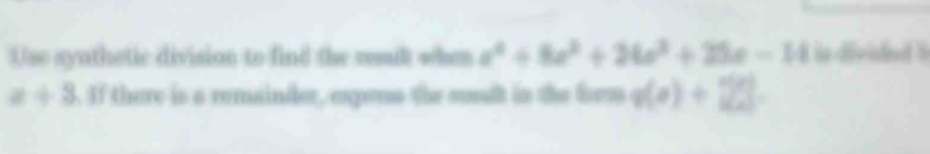 Use synthetic division to find the rmil whem a^4+8a^2+26a^2+25a-11 is dvided I
x+3. If there is a remainder, expenn the sult in the fem q(e)+22].