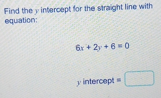 Find the y intercept for the straight line with 
equation:
6x+2y+6=0
y intercept =□