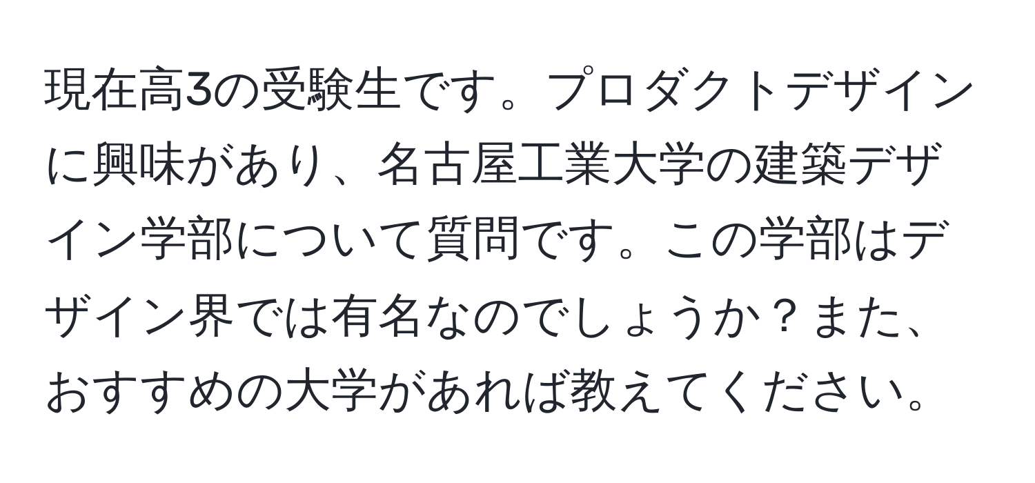 現在高3の受験生です。プロダクトデザインに興味があり、名古屋工業大学の建築デザイン学部について質問です。この学部はデザイン界では有名なのでしょうか？また、おすすめの大学があれば教えてください。