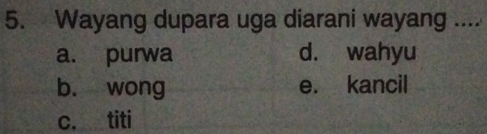 Wayang dupara uga diarani wayang ....
a. purwa d. wahyu
b. wong e. kancil
c. titi