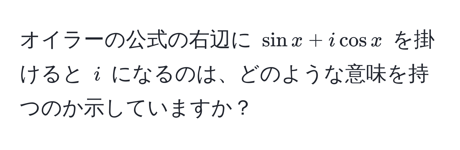 オイラーの公式の右辺に $sin x + i cos x$ を掛けると $i$ になるのは、どのような意味を持つのか示していますか？