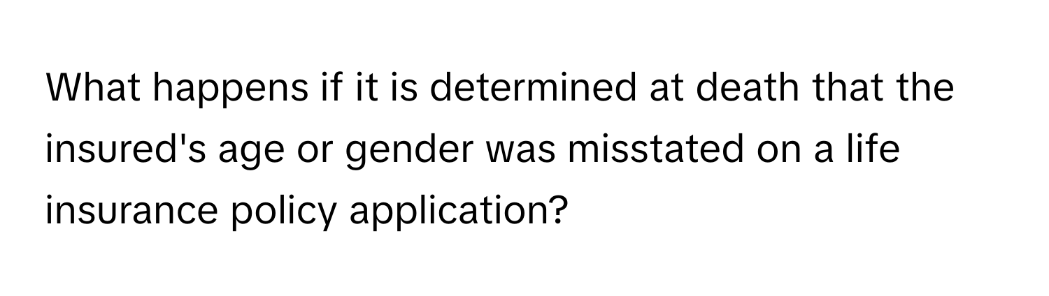 What happens if it is determined at death that the insured's age or gender was misstated on a life insurance policy application?