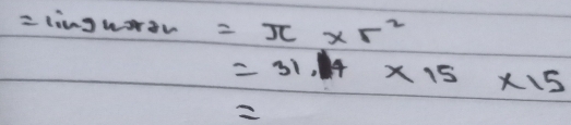 =lim ghrdr=π * r^2
=31.14* 15* 15
2