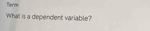 Term 
What is a dependent variable?