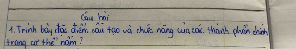 Cau hoi 
1. Trinh boy dac diem cau tao va chuc náng cug cac thành phain chin 
trong co the" naim?