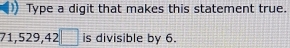 Type a digit that makes this statement true.
71, 529, 42□ is divisible by 6.