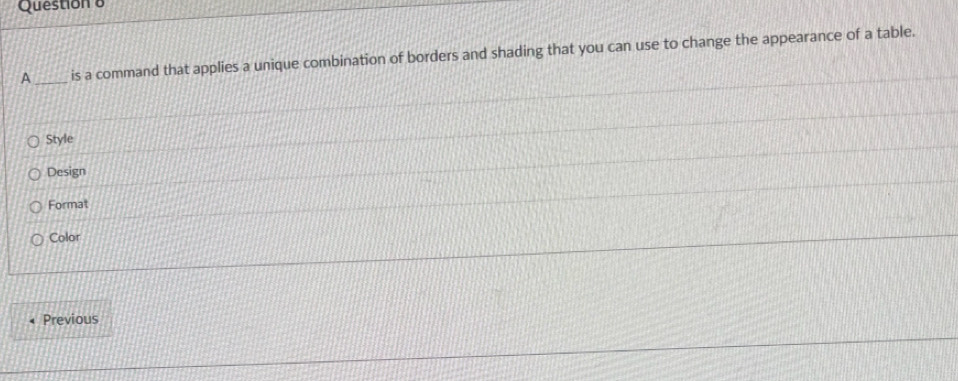 Question δ
A _is a command that applies a unique combination of borders and shading that you can use to change the appearance of a table.
Style
Design
Format
Color
Previous