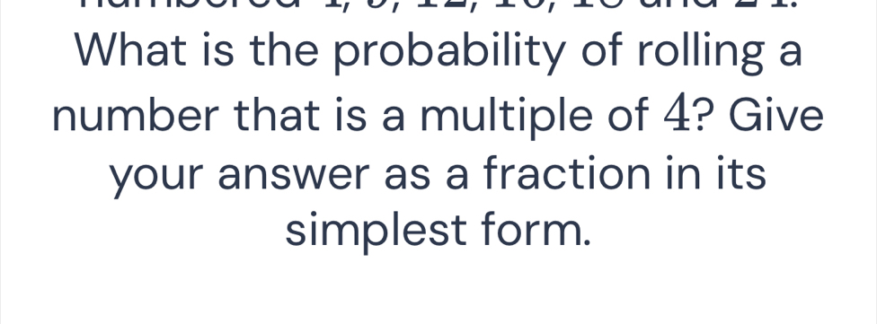 What is the probability of rolling a 
number that is a multiple of 4? Give 
your answer as a fraction in its 
simplest form.