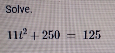 Solve.
11t^2+250=125