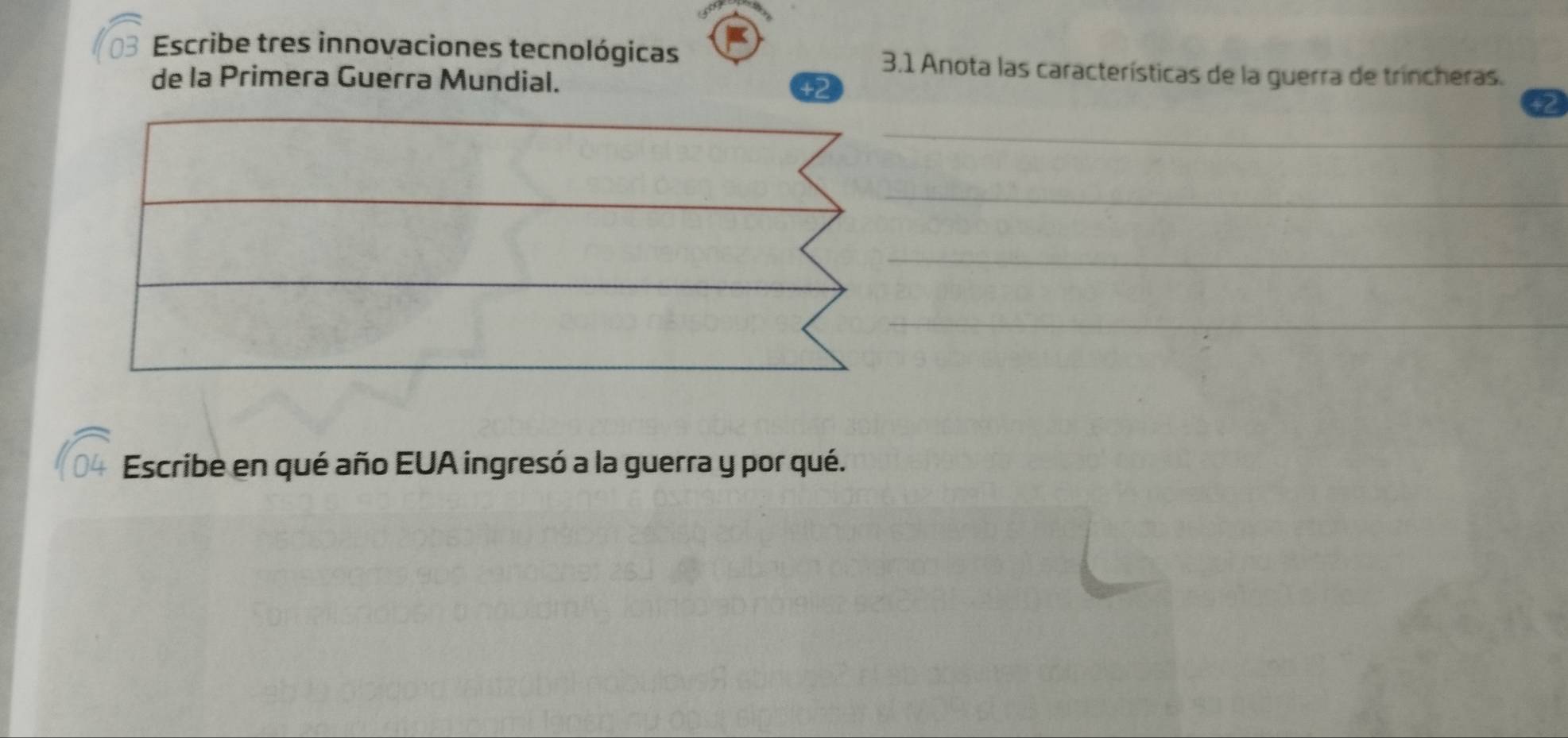 Escribe tres innovaciones tecnológicas 3.1 Anota las características de la guerra de trincheras. 
de la Primera Guerra Mundial.
+2
+2
_ 
_ 
_ 
_ 
Escribe en qué año EUA ingresó a la guerra y por qué.