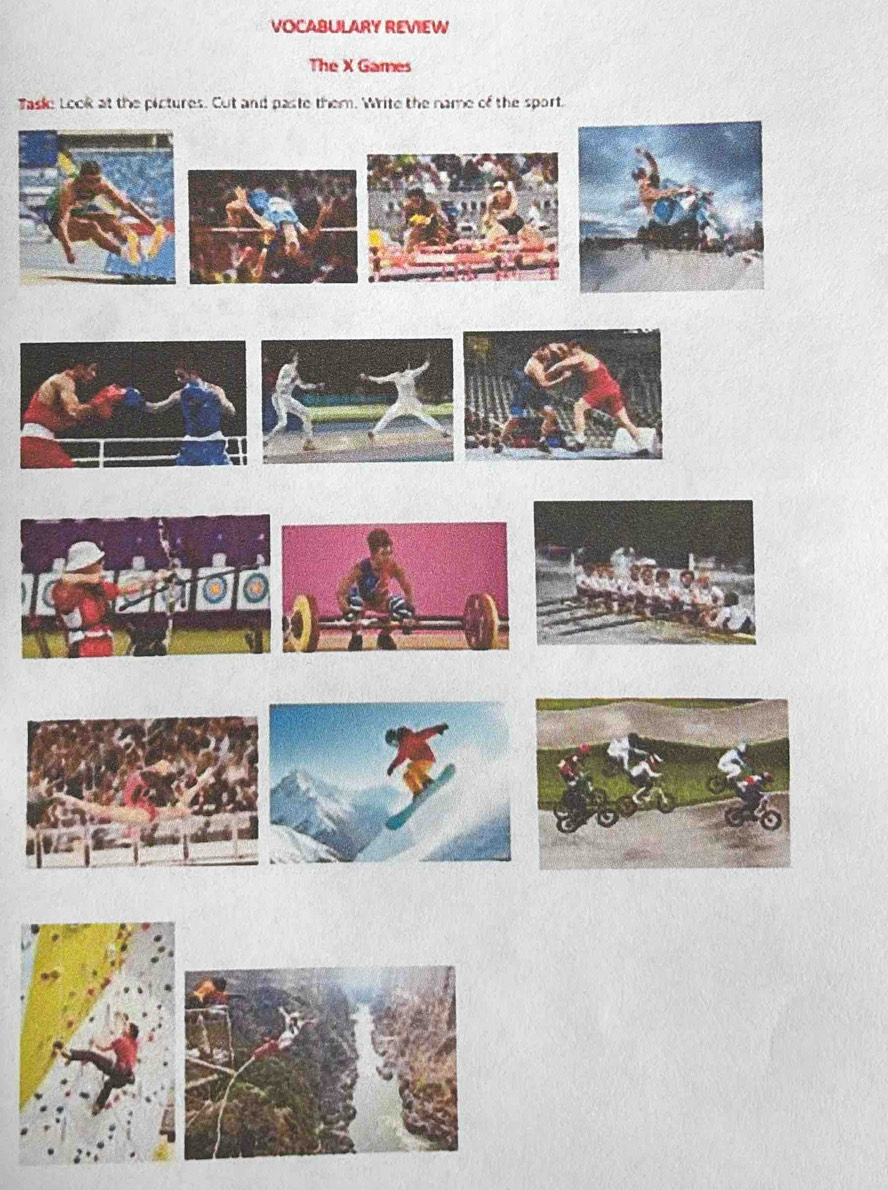 VOCABULARY REVIEW 
The X Games 
Taske Look at the pictures. Cut and paste them. Write the name of the sport