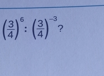 ( 3/4 )^6:( 3/4 )^-3 ?