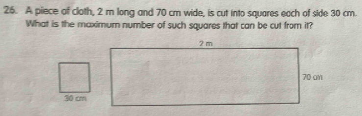 A piece of cloth, 2 m long and 70 cm wide, is cut into squares each of side 30 cm. 
Whatt is the maximum number of such squares that can be cut from it?
30 cm