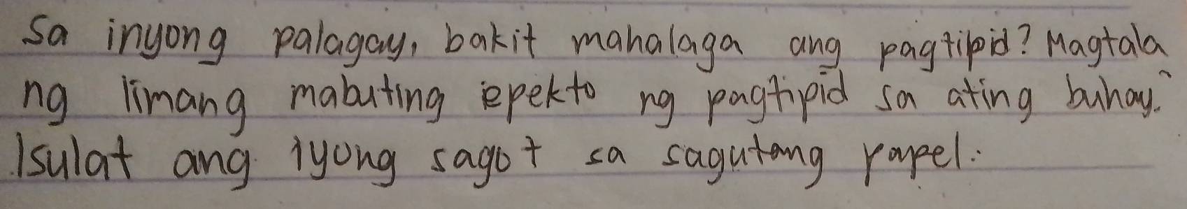 sa inyong palagay, bakit mahalaga ang pagtipid? Magtala 
ng limang mabuting epel to ng pagfipid sa ating bunay. 
isulat ang iyong sagot sa sagutang rayeel.