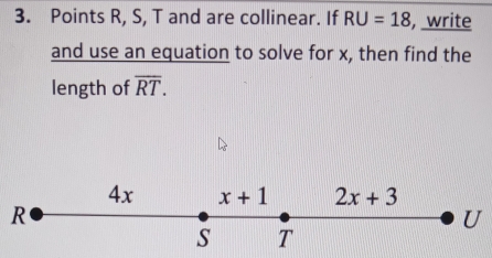 Points R, S, T and are collinear. If RU=18 , write
and use an equation to solve for x, then find the
length of overline RT.
R
U