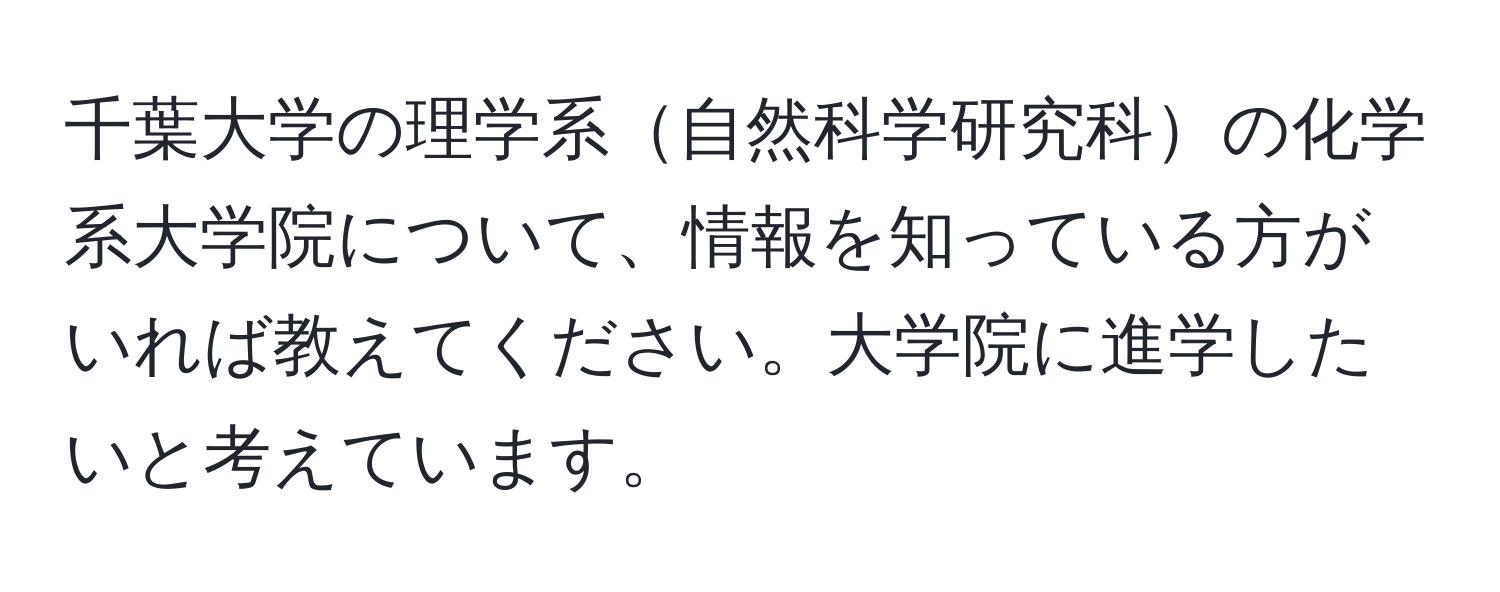 千葉大学の理学系自然科学研究科の化学系大学院について、情報を知っている方がいれば教えてください。大学院に進学したいと考えています。