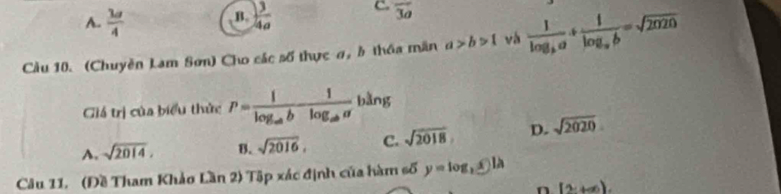 A.  3a/4   3/4a  overline 3a
Cầu 10. (Chuyền Lam Sơn) Cho các số thực σ, b thôa mân a>b>1 và frac 1log _ba+frac 1log _ab=sqrt(2020)
Giá trị của biểu thức P=frac 1log _abblog _aba bàng
A. sqrt(2014).
B. sqrt(2016). C. sqrt(2018) D. sqrt(2020)
Câu 11. (Đề Tham Khảo Lần 2) Tập xác định của hàm số y=log _2x
n (2,+∈fty ).