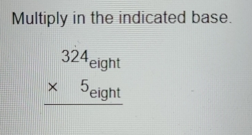 Multiply in the indicated base.
beginarrayr 324eight * 5_eight hline endarray