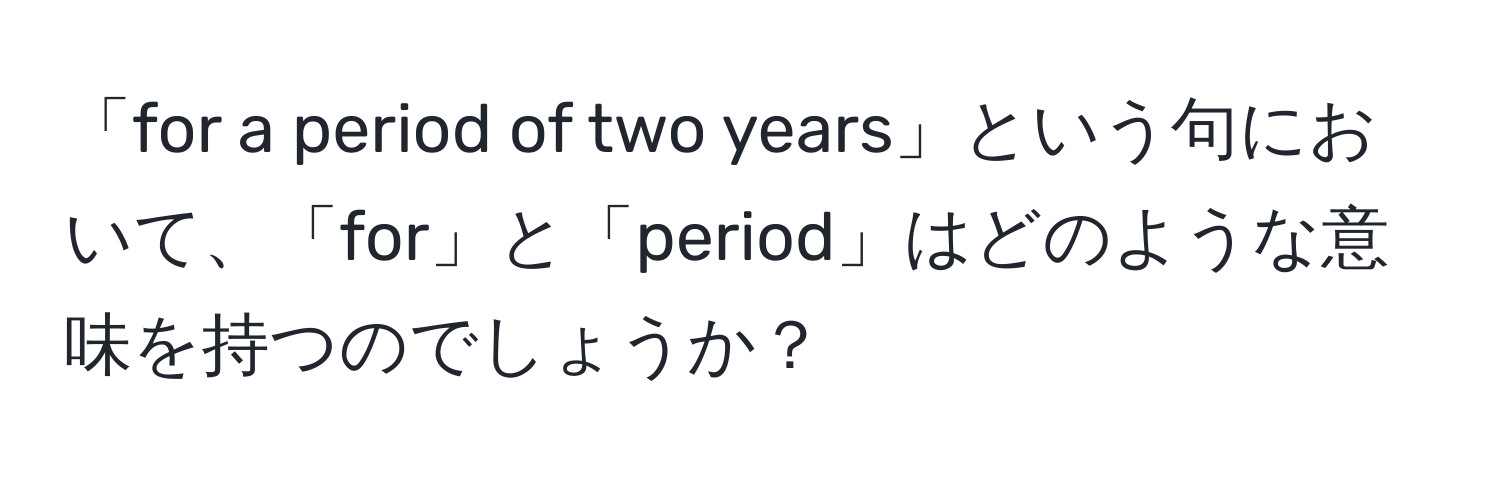 「for a period of two years」という句において、「for」と「period」はどのような意味を持つのでしょうか？