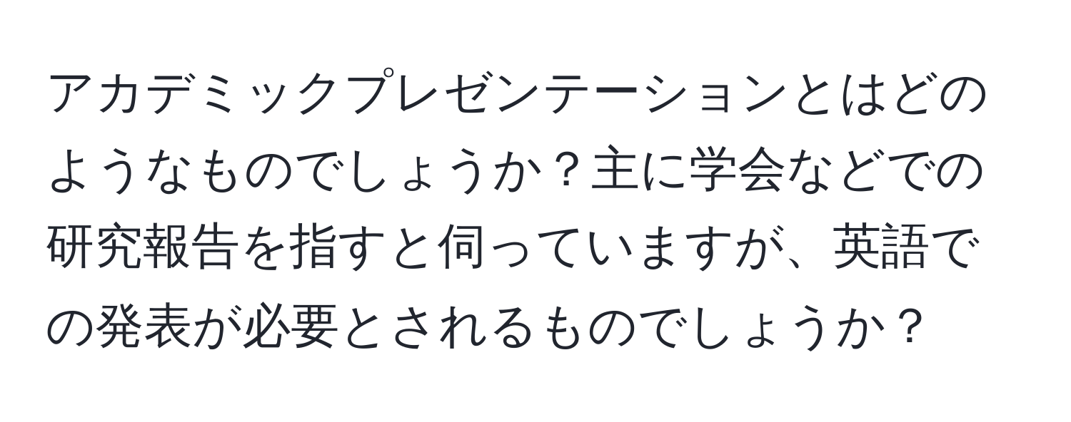 アカデミックプレゼンテーションとはどのようなものでしょうか？主に学会などでの研究報告を指すと伺っていますが、英語での発表が必要とされるものでしょうか？