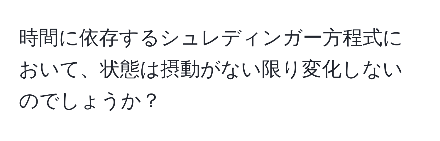 時間に依存するシュレディンガー方程式において、状態は摂動がない限り変化しないのでしょうか？