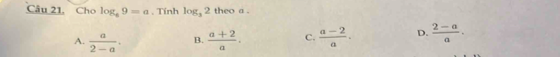 Cho log _89=a. Tính log _32 theo a.
A.  a/2-a .  (a+2)/a .  (a-2)/a . 
B.
C.
D.  (2-a)/a .