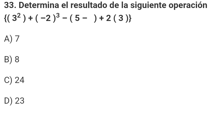 Determina el resultado de la siguiente operación
 (3^2)+(-2)^3-(5-)+2(3)
A) 7
B) 8
C) 24
D) 23