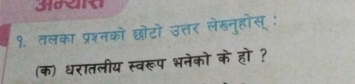 १. तलका प्रश्नको छोटो उत्तर लेखनुहोस् : 
(क) धरातलीय स्वरूप भनेको के हो ?