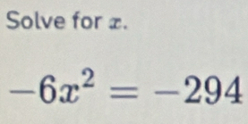 Solve for £.
-6x^2=-294