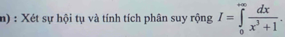 Xét sự hội tụ và tính tích phân suy rộng I=∈tlimits _0^((+∈fty)frac dx)x^3+1.