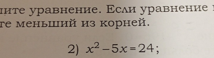 ите уравнение. Εсли уравнение 1 
te меныiий из корней. 
2) x^2-5x=24 :