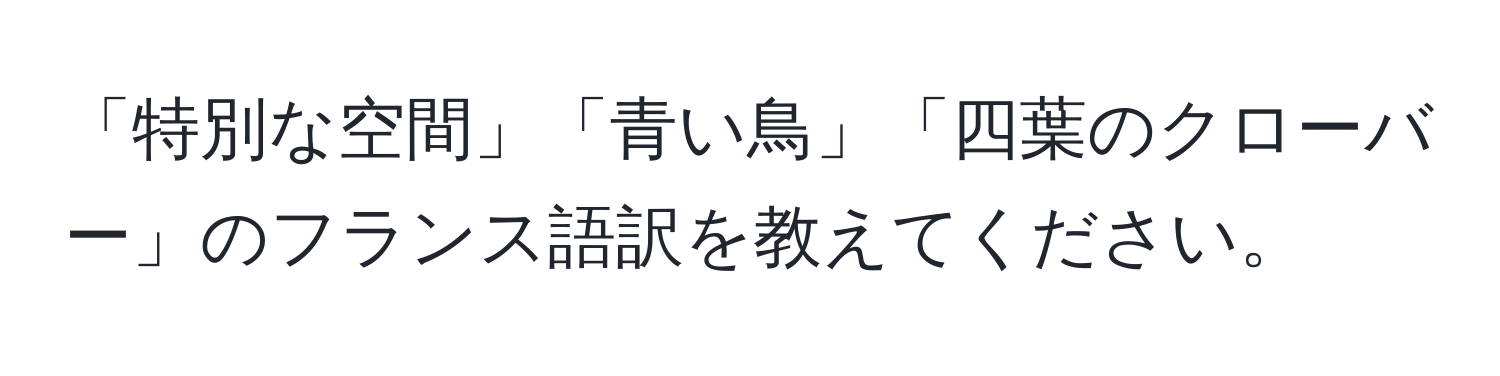 「特別な空間」「青い鳥」「四葉のクローバー」のフランス語訳を教えてください。