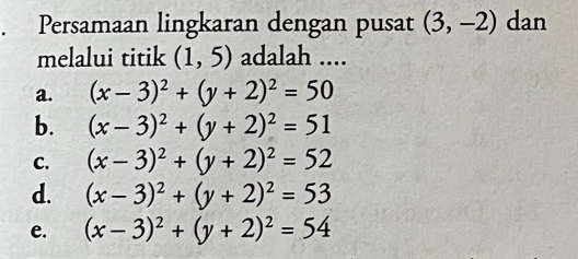 a Persamaan lingkaran dengan pusat (3,-2) dan
melalui titik (1,5) adalah ....
a. (x-3)^2+(y+2)^2=50
b. (x-3)^2+(y+2)^2=51
C. (x-3)^2+(y+2)^2=52
d. (x-3)^2+(y+2)^2=53
e. (x-3)^2+(y+2)^2=54