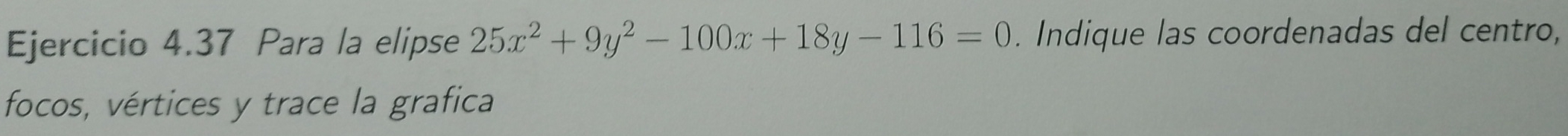 Para la elipse 25x^2+9y^2-100x+18y-116=0. Indique las coordenadas del centro, 
focos, vértices y trace la grafica