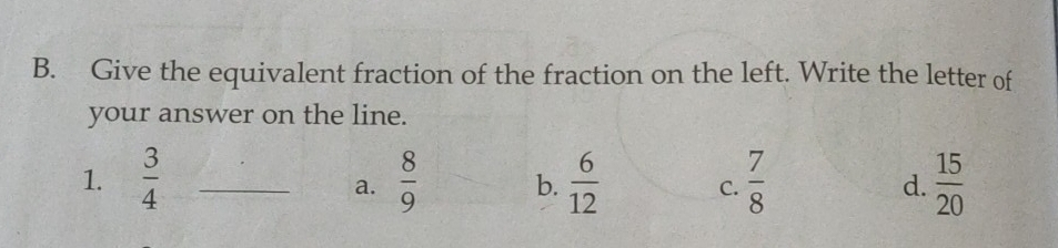 Give the equivalent fraction of the fraction on the left. Write the letter of
your answer on the line.
1.  3/4  _  8/9  b.  6/12  C.  7/8  d.  15/20 
a.