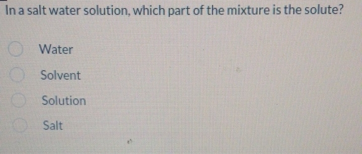 In a salt water solution, which part of the mixture is the solute?
Water
Solvent
Solution
Salt