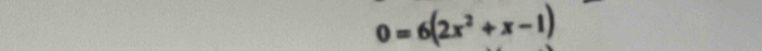 0=6(2x^2+x-1)