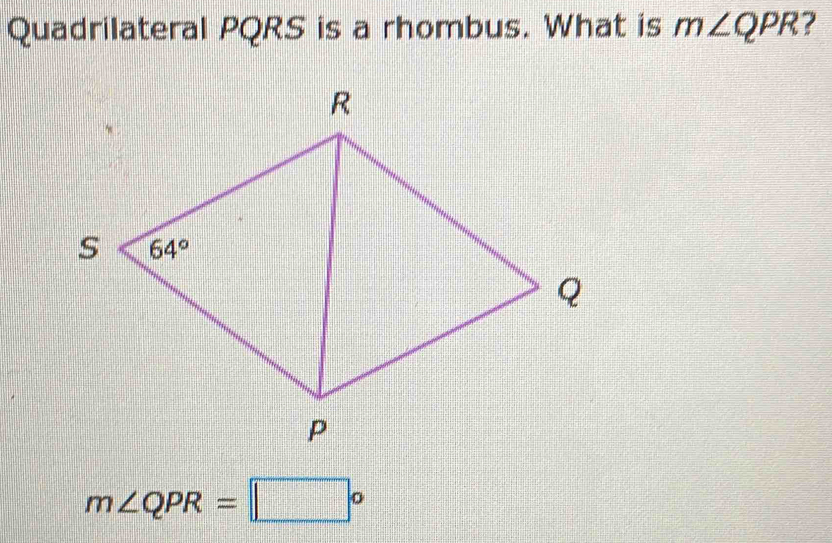 Quadrilateral PQRS is a rhombus. What is m∠ QPR ?
m∠ QPR=□°