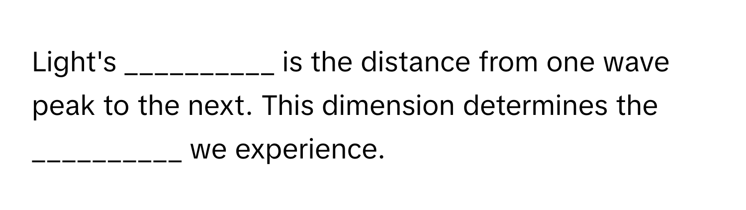 Light's __________ is the distance from one wave peak to the next. This dimension determines the __________ we experience.