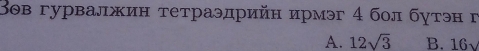 Вов гурвалжин тетраэдрийн ирмэг 4 бол бутэн г
A. 12sqrt(3) B. 16√